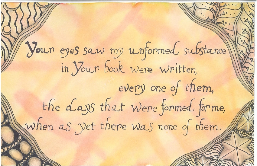Your eyes saw my unformed substance in Your book were written, every one of them, the days that were formed for me, when as yet there was none of them.