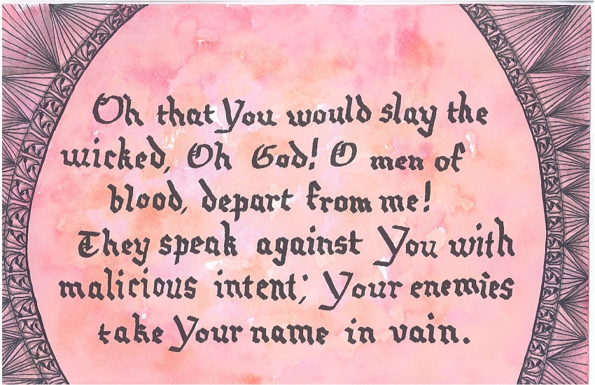 Oh that You would slay the wicked, Oh God! O men of blood, depart from me! They speak against You with malicious intent; Your enemies take Your name in vain.