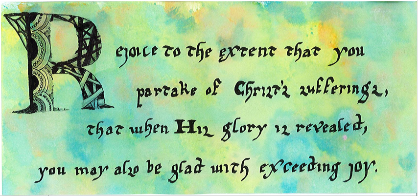 But Rejoice to the extent that you partake of Christ's sufferings, that when His glory is revealed, you may also be glad with exceeding joy.